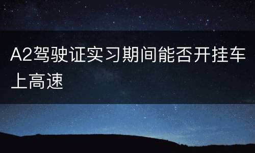 A2驾驶证实习期间能否开挂车上高速