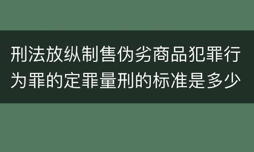 刑法放纵制售伪劣商品犯罪行为罪的定罪量刑的标准是多少