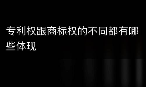 专利权跟商标权的不同都有哪些体现