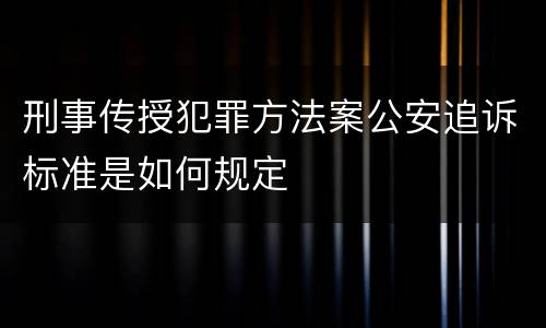 刑事传授犯罪方法案公安追诉标准是如何规定