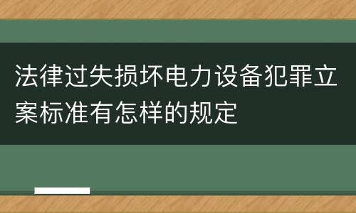 法律过失损坏电力设备犯罪立案标准有怎样的规定