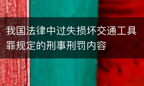 我国法律中过失损坏交通工具罪规定的刑事刑罚内容