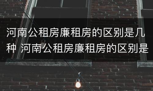 河南公租房廉租房的区别是几种 河南公租房廉租房的区别是几种类型