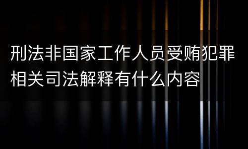 刑法非国家工作人员受贿犯罪相关司法解释有什么内容