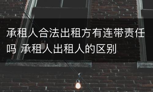 承租人合法出租方有连带责任吗 承租人出租人的区别