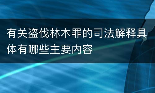 有关盗伐林木罪的司法解释具体有哪些主要内容