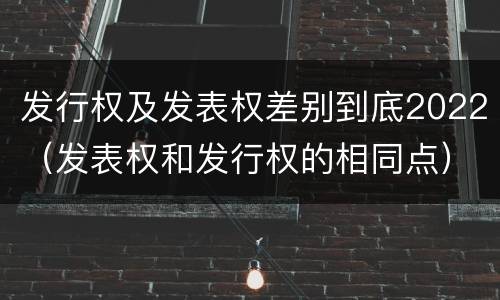 发行权及发表权差别到底2022（发表权和发行权的相同点）