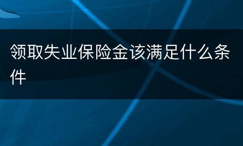 领取失业保险金该满足什么条件