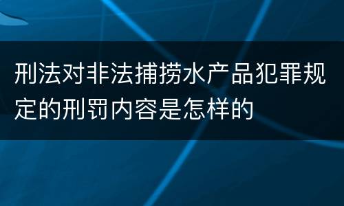 刑法对非法捕捞水产品犯罪规定的刑罚内容是怎样的