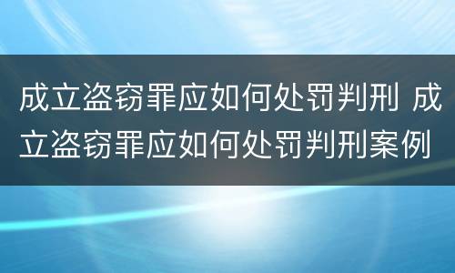 成立盗窃罪应如何处罚判刑 成立盗窃罪应如何处罚判刑案例