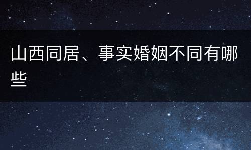 山西同居、事实婚姻不同有哪些
