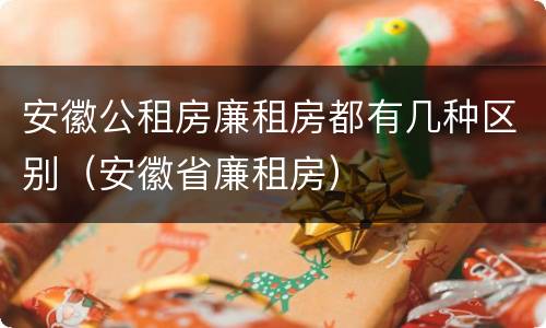 安徽公租房廉租房都有几种区别（安徽省廉租房）