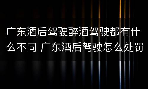 广东酒后驾驶醉酒驾驶都有什么不同 广东酒后驾驶怎么处罚2020