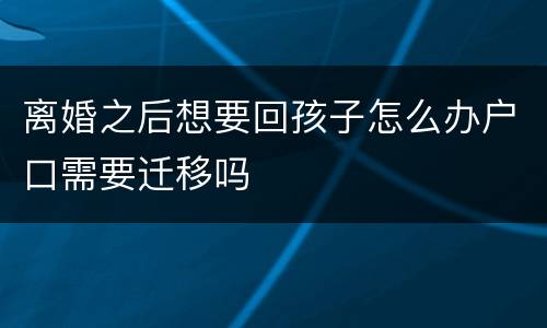 离婚之后想要回孩子怎么办户口需要迁移吗