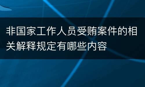 非国家工作人员受贿案件的相关解释规定有哪些内容