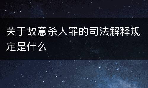 关于故意杀人罪的司法解释规定是什么