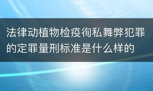 法律动植物检疫徇私舞弊犯罪的定罪量刑标准是什么样的