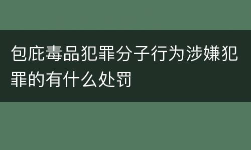 包庇毒品犯罪分子行为涉嫌犯罪的有什么处罚