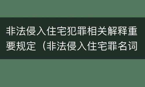 非法侵入住宅犯罪相关解释重要规定（非法侵入住宅罪名词解释）