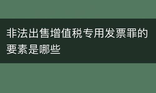 非法出售增值税专用发票罪的要素是哪些