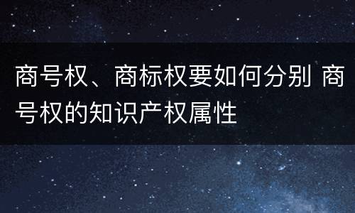 商号权、商标权要如何分别 商号权的知识产权属性