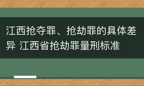 江西抢夺罪、抢劫罪的具体差异 江西省抢劫罪量刑标准