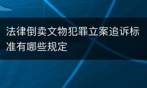 法律倒卖文物犯罪立案追诉标准有哪些规定