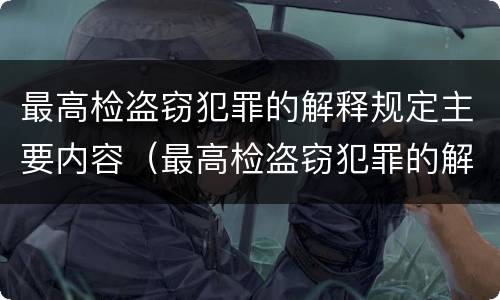 最高检盗窃犯罪的解释规定主要内容（最高检盗窃犯罪的解释规定主要内容包括）