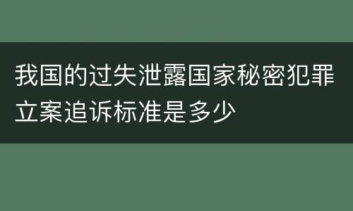 我国的过失泄露国家秘密犯罪立案追诉标准是多少