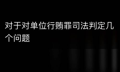 对于对单位行贿罪司法判定几个问题