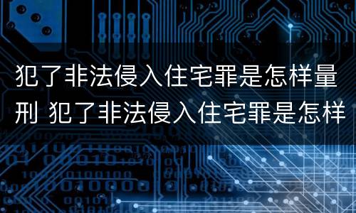 犯了非法侵入住宅罪是怎样量刑 犯了非法侵入住宅罪是怎样量刑的