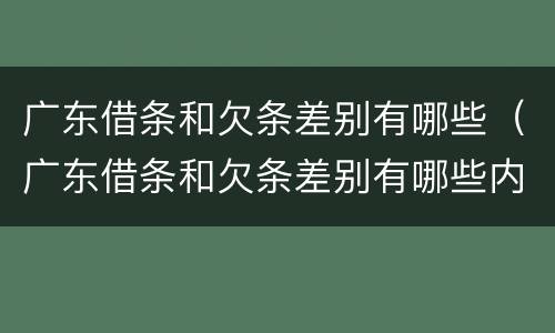 广东借条和欠条差别有哪些（广东借条和欠条差别有哪些内容）