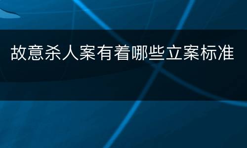 故意杀人案有着哪些立案标准