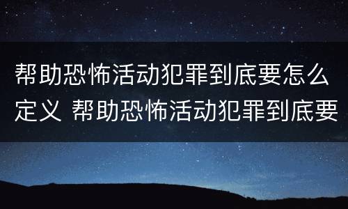 帮助恐怖活动犯罪到底要怎么定义 帮助恐怖活动犯罪到底要怎么定义罪名