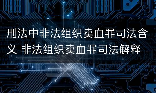 刑法中非法组织卖血罪司法含义 非法组织卖血罪司法解释