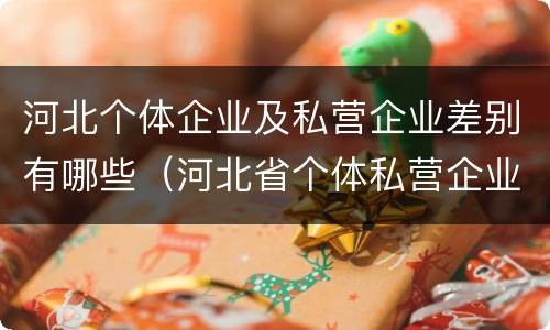 河北个体企业及私营企业差别有哪些（河北省个体私营企业协会）