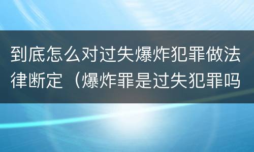 到底怎么对过失爆炸犯罪做法律断定（爆炸罪是过失犯罪吗）