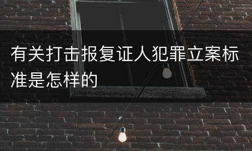 有关打击报复证人犯罪立案标准是怎样的