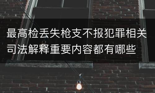 最高检丢失枪支不报犯罪相关司法解释重要内容都有哪些