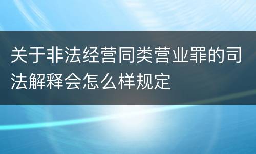 关于非法经营同类营业罪的司法解释会怎么样规定