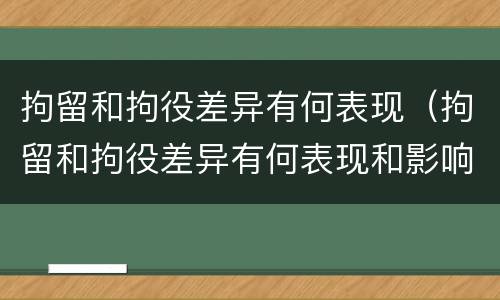 拘留和拘役差异有何表现（拘留和拘役差异有何表现和影响）