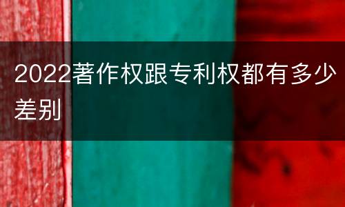 2022著作权跟专利权都有多少差别