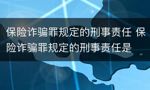 保险诈骗罪规定的刑事责任 保险诈骗罪规定的刑事责任是