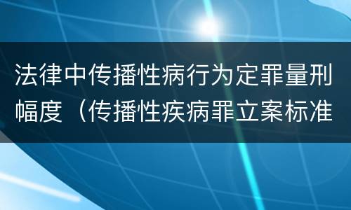 法律中传播性病行为定罪量刑幅度（传播性疾病罪立案标准）