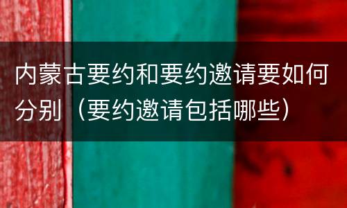 内蒙古要约和要约邀请要如何分别（要约邀请包括哪些）