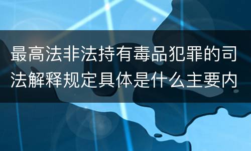 最高法非法持有毒品犯罪的司法解释规定具体是什么主要内容