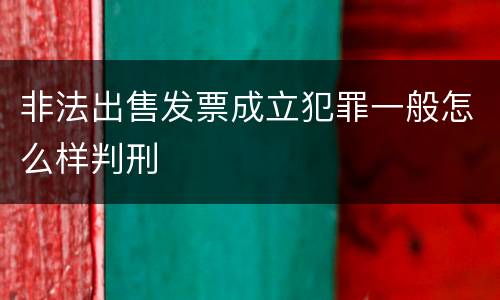 非法出售发票成立犯罪一般怎么样判刑