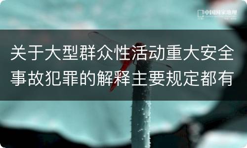 关于大型群众性活动重大安全事故犯罪的解释主要规定都有哪些