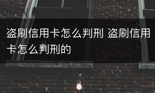 盗刷信用卡怎么判刑 盗刷信用卡怎么判刑的