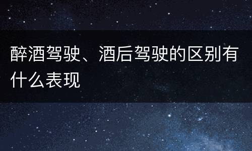 醉酒驾驶、酒后驾驶的区别有什么表现